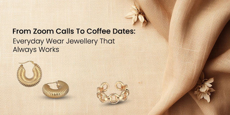 From Zoom Calls To Coffee Dates: Everyday Wear Jewellery That Always Works